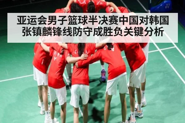 亚运会男子篮球半决赛中国对韩国张镇麟锋线防守成胜负关键分析
