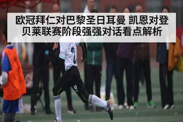 欧冠拜仁对巴黎圣日耳曼 凯恩对登贝莱联赛阶段强强对话看点解析